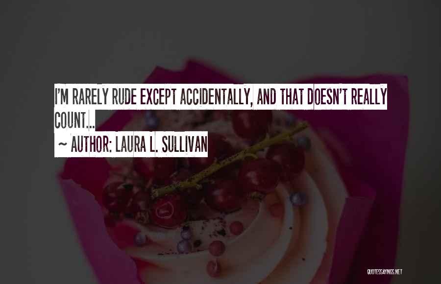 Laura L. Sullivan Quotes: I'm Rarely Rude Except Accidentally, And That Doesn't Really Count...