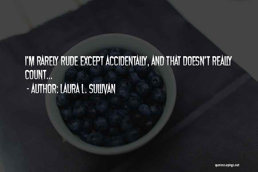 Laura L. Sullivan Quotes: I'm Rarely Rude Except Accidentally, And That Doesn't Really Count...