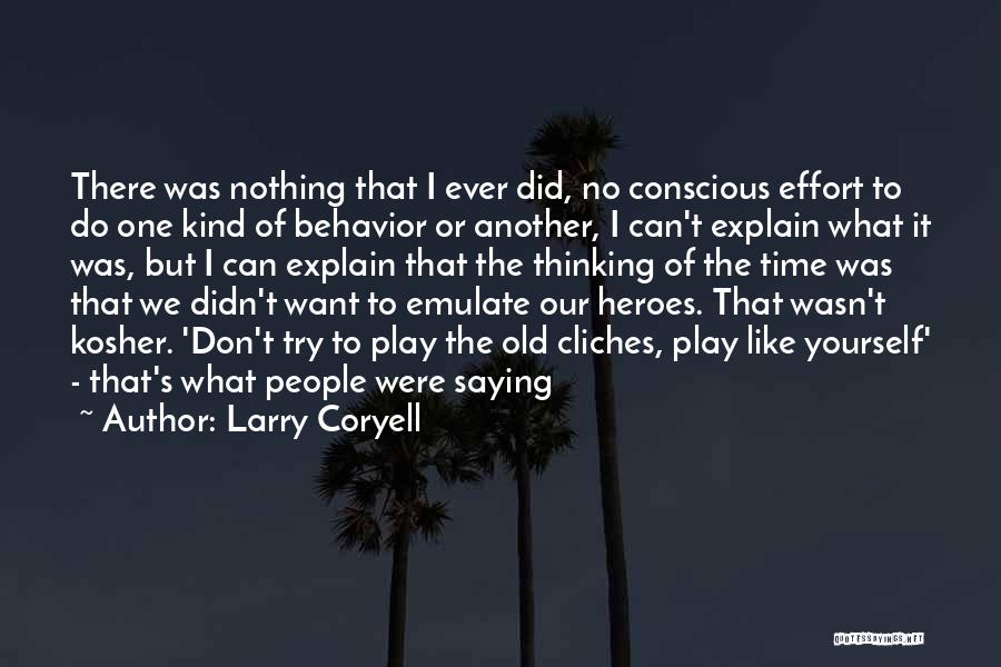 Larry Coryell Quotes: There Was Nothing That I Ever Did, No Conscious Effort To Do One Kind Of Behavior Or Another, I Can't