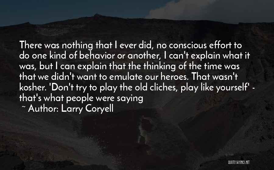 Larry Coryell Quotes: There Was Nothing That I Ever Did, No Conscious Effort To Do One Kind Of Behavior Or Another, I Can't