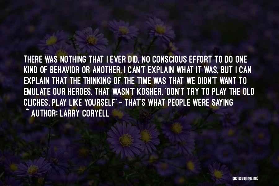 Larry Coryell Quotes: There Was Nothing That I Ever Did, No Conscious Effort To Do One Kind Of Behavior Or Another, I Can't