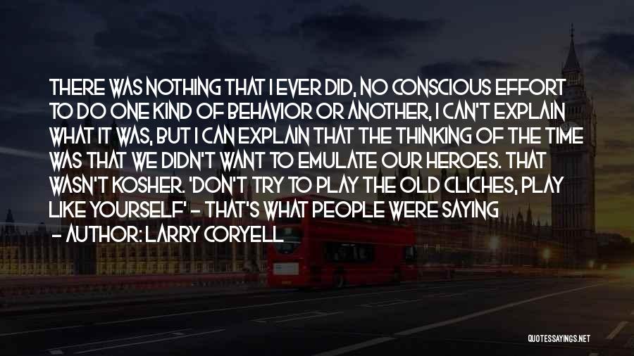 Larry Coryell Quotes: There Was Nothing That I Ever Did, No Conscious Effort To Do One Kind Of Behavior Or Another, I Can't