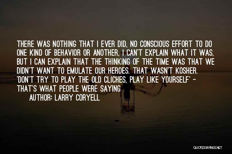 Larry Coryell Quotes: There Was Nothing That I Ever Did, No Conscious Effort To Do One Kind Of Behavior Or Another, I Can't