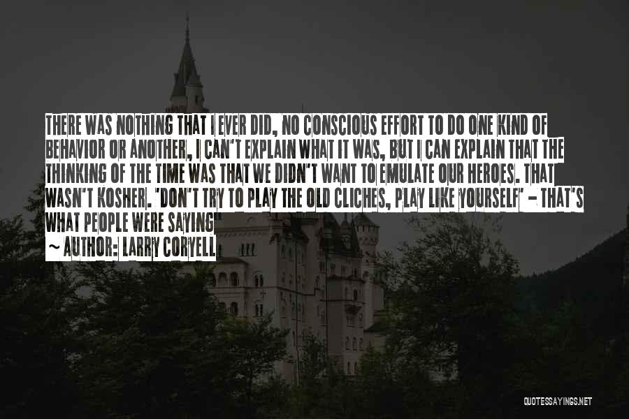 Larry Coryell Quotes: There Was Nothing That I Ever Did, No Conscious Effort To Do One Kind Of Behavior Or Another, I Can't