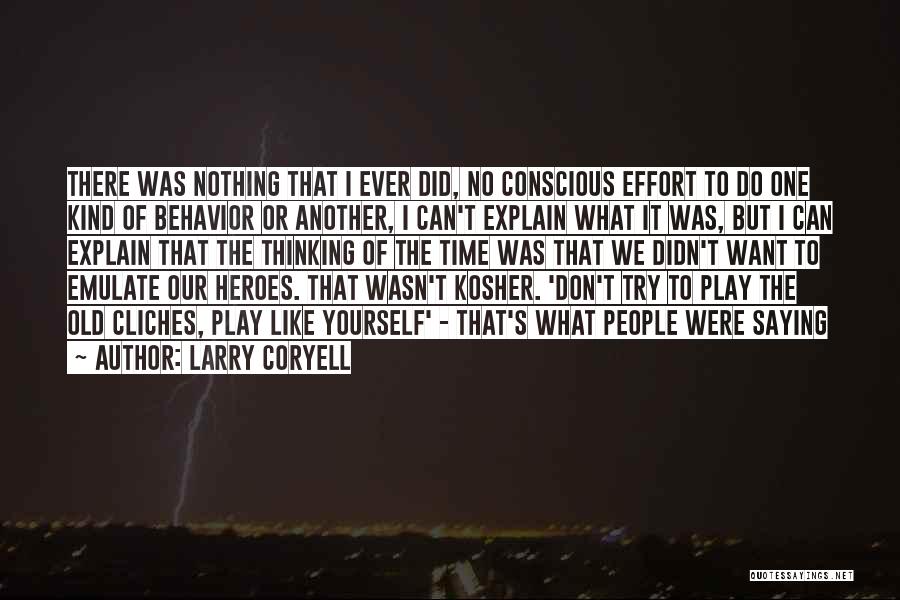 Larry Coryell Quotes: There Was Nothing That I Ever Did, No Conscious Effort To Do One Kind Of Behavior Or Another, I Can't