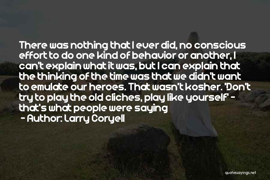 Larry Coryell Quotes: There Was Nothing That I Ever Did, No Conscious Effort To Do One Kind Of Behavior Or Another, I Can't