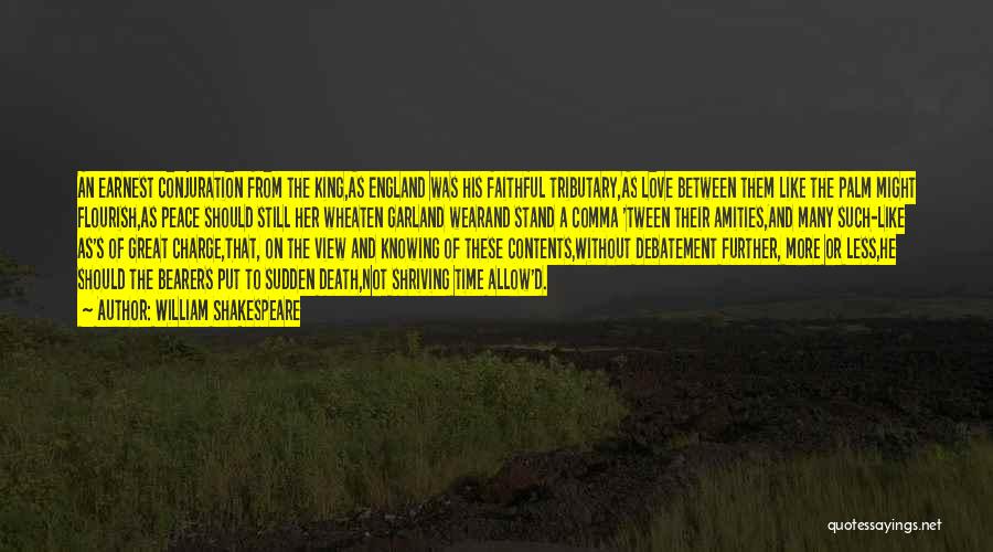 William Shakespeare Quotes: An Earnest Conjuration From The King,as England Was His Faithful Tributary,as Love Between Them Like The Palm Might Flourish,as Peace