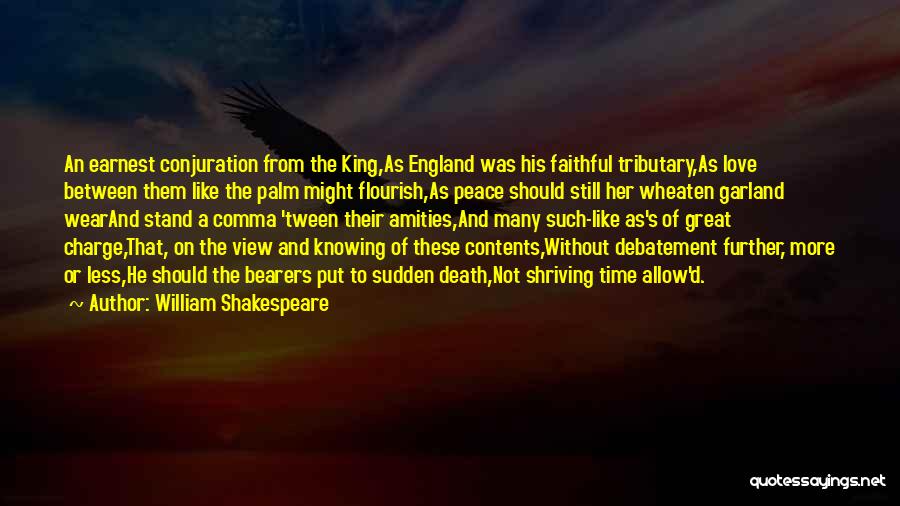 William Shakespeare Quotes: An Earnest Conjuration From The King,as England Was His Faithful Tributary,as Love Between Them Like The Palm Might Flourish,as Peace