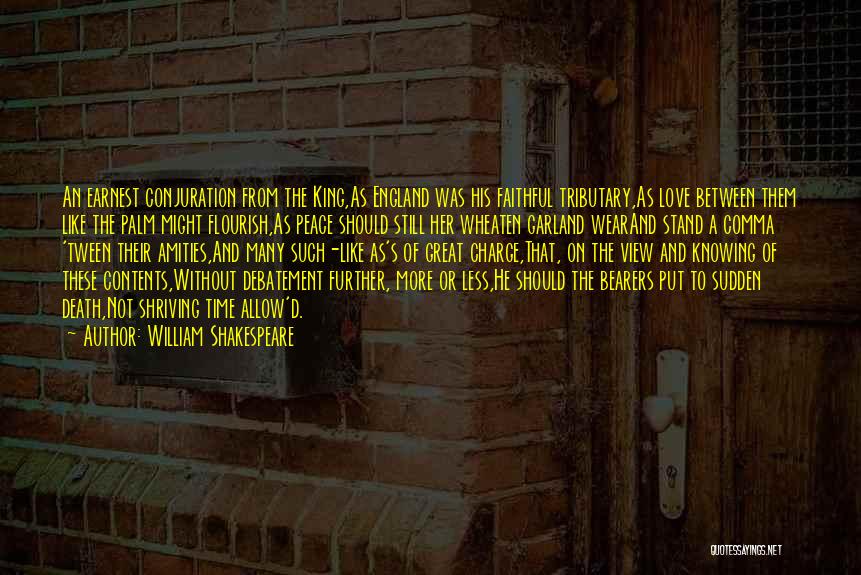 William Shakespeare Quotes: An Earnest Conjuration From The King,as England Was His Faithful Tributary,as Love Between Them Like The Palm Might Flourish,as Peace