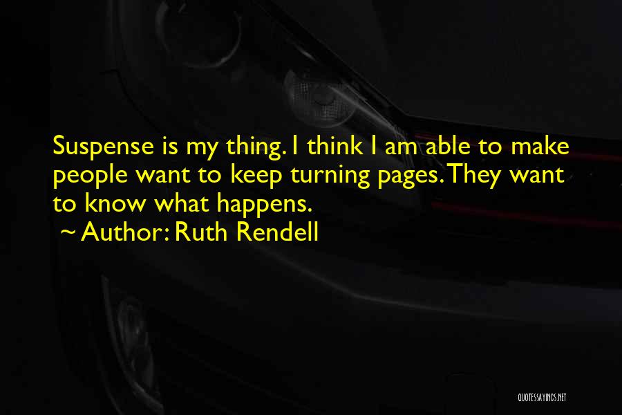 Ruth Rendell Quotes: Suspense Is My Thing. I Think I Am Able To Make People Want To Keep Turning Pages. They Want To