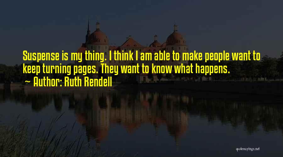 Ruth Rendell Quotes: Suspense Is My Thing. I Think I Am Able To Make People Want To Keep Turning Pages. They Want To