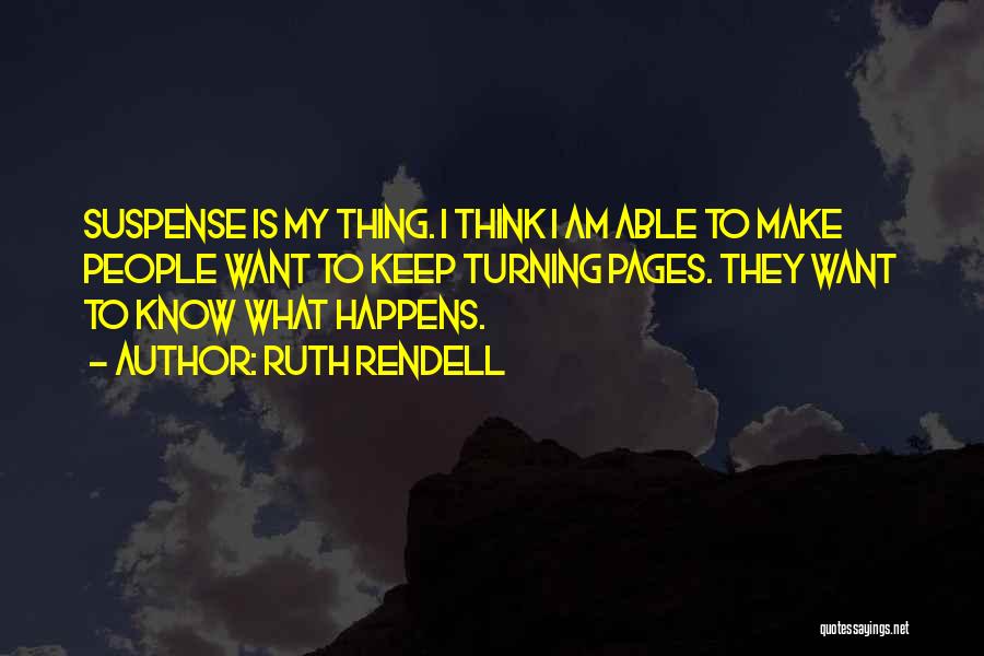 Ruth Rendell Quotes: Suspense Is My Thing. I Think I Am Able To Make People Want To Keep Turning Pages. They Want To