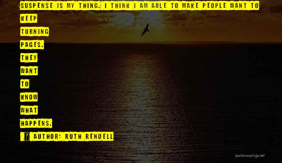 Ruth Rendell Quotes: Suspense Is My Thing. I Think I Am Able To Make People Want To Keep Turning Pages. They Want To
