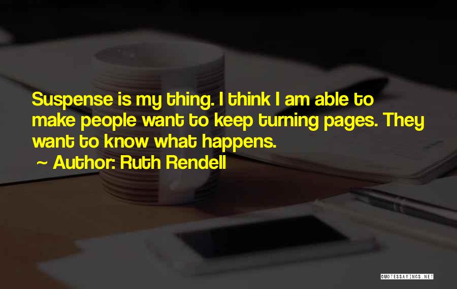 Ruth Rendell Quotes: Suspense Is My Thing. I Think I Am Able To Make People Want To Keep Turning Pages. They Want To