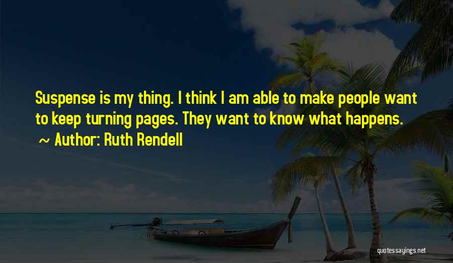 Ruth Rendell Quotes: Suspense Is My Thing. I Think I Am Able To Make People Want To Keep Turning Pages. They Want To