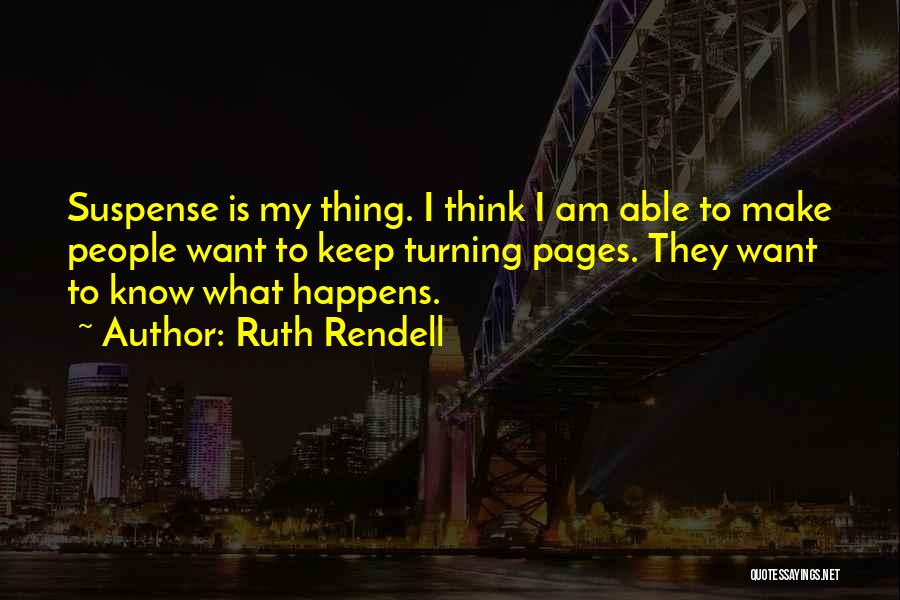 Ruth Rendell Quotes: Suspense Is My Thing. I Think I Am Able To Make People Want To Keep Turning Pages. They Want To