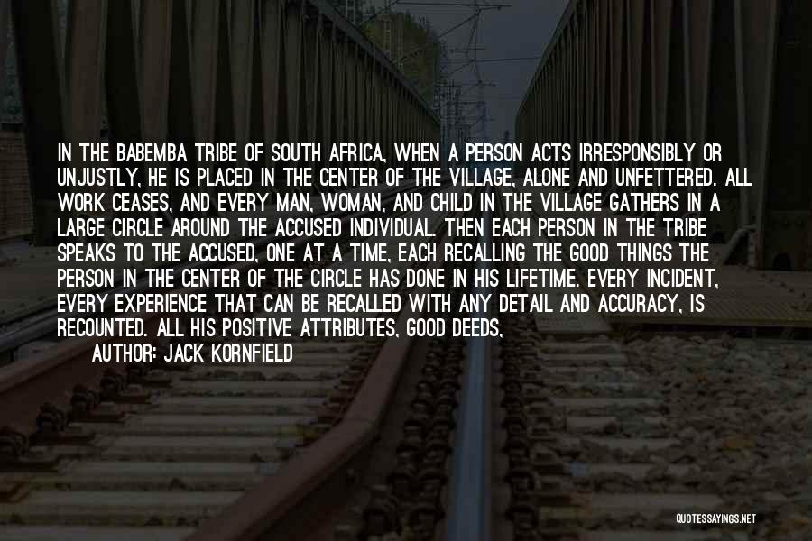Jack Kornfield Quotes: In The Babemba Tribe Of South Africa, When A Person Acts Irresponsibly Or Unjustly, He Is Placed In The Center