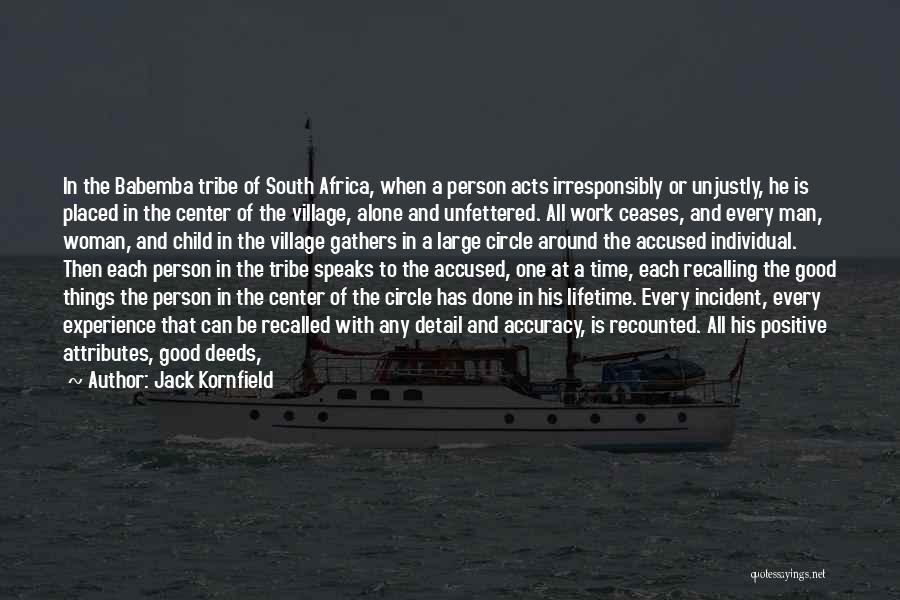 Jack Kornfield Quotes: In The Babemba Tribe Of South Africa, When A Person Acts Irresponsibly Or Unjustly, He Is Placed In The Center
