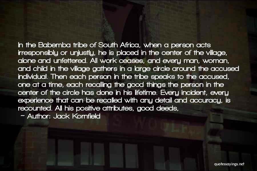 Jack Kornfield Quotes: In The Babemba Tribe Of South Africa, When A Person Acts Irresponsibly Or Unjustly, He Is Placed In The Center