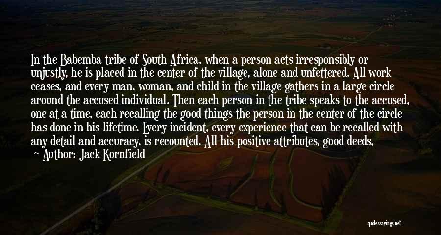 Jack Kornfield Quotes: In The Babemba Tribe Of South Africa, When A Person Acts Irresponsibly Or Unjustly, He Is Placed In The Center