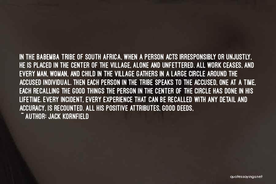Jack Kornfield Quotes: In The Babemba Tribe Of South Africa, When A Person Acts Irresponsibly Or Unjustly, He Is Placed In The Center
