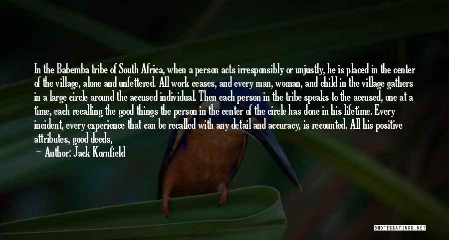 Jack Kornfield Quotes: In The Babemba Tribe Of South Africa, When A Person Acts Irresponsibly Or Unjustly, He Is Placed In The Center