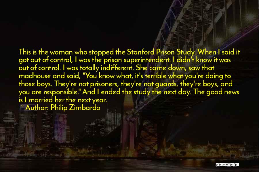 Philip Zimbardo Quotes: This Is The Woman Who Stopped The Stanford Prison Study. When I Said It Got Out Of Control, I Was