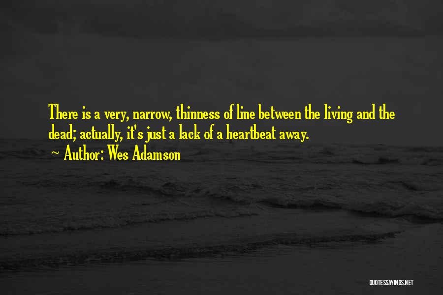 Wes Adamson Quotes: There Is A Very, Narrow, Thinness Of Line Between The Living And The Dead; Actually, It's Just A Lack Of