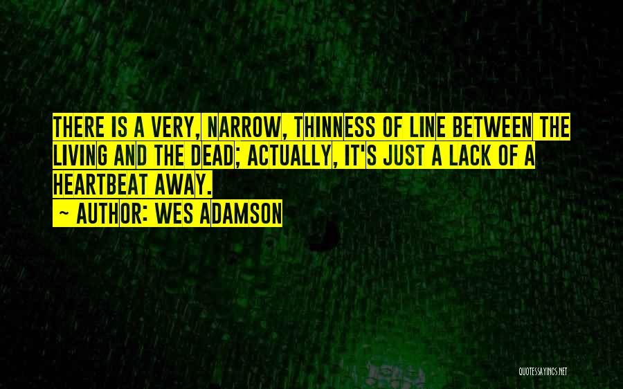 Wes Adamson Quotes: There Is A Very, Narrow, Thinness Of Line Between The Living And The Dead; Actually, It's Just A Lack Of