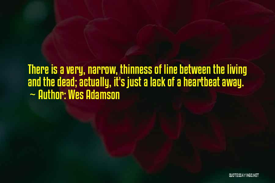 Wes Adamson Quotes: There Is A Very, Narrow, Thinness Of Line Between The Living And The Dead; Actually, It's Just A Lack Of