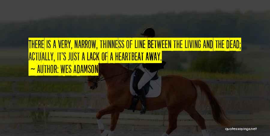 Wes Adamson Quotes: There Is A Very, Narrow, Thinness Of Line Between The Living And The Dead; Actually, It's Just A Lack Of