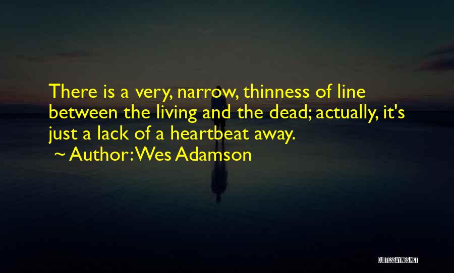 Wes Adamson Quotes: There Is A Very, Narrow, Thinness Of Line Between The Living And The Dead; Actually, It's Just A Lack Of