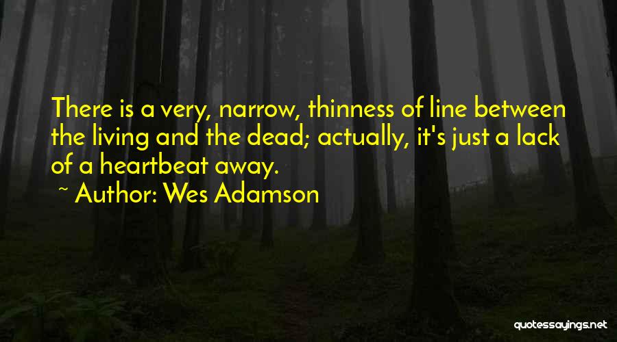 Wes Adamson Quotes: There Is A Very, Narrow, Thinness Of Line Between The Living And The Dead; Actually, It's Just A Lack Of