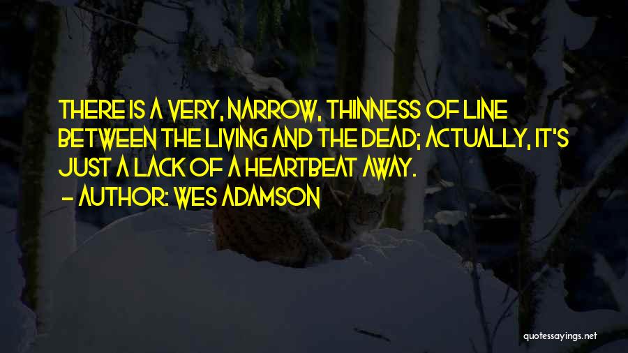 Wes Adamson Quotes: There Is A Very, Narrow, Thinness Of Line Between The Living And The Dead; Actually, It's Just A Lack Of