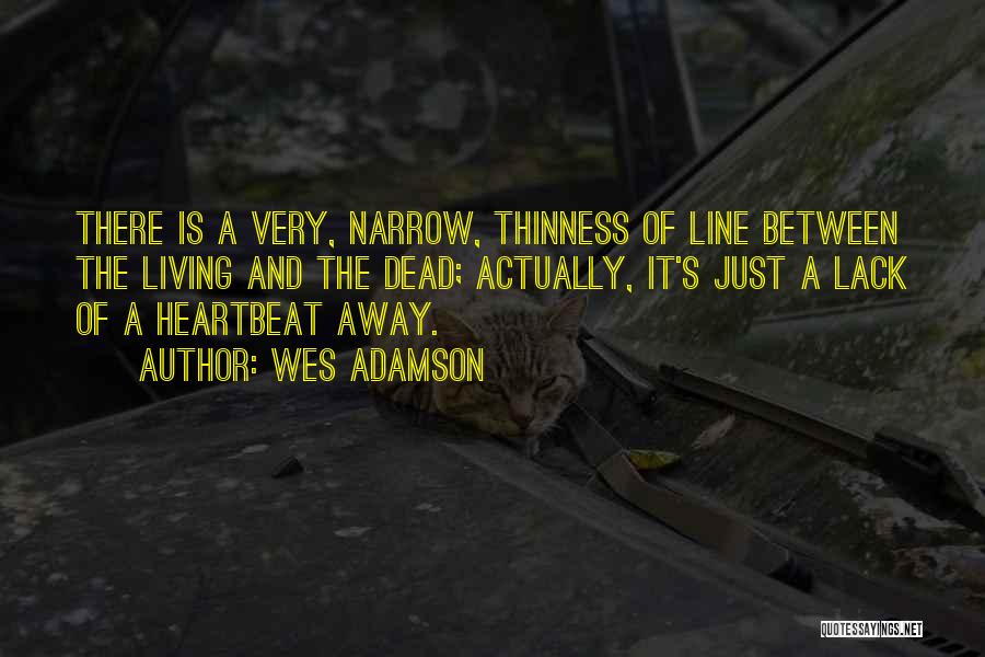 Wes Adamson Quotes: There Is A Very, Narrow, Thinness Of Line Between The Living And The Dead; Actually, It's Just A Lack Of