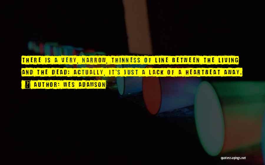 Wes Adamson Quotes: There Is A Very, Narrow, Thinness Of Line Between The Living And The Dead; Actually, It's Just A Lack Of