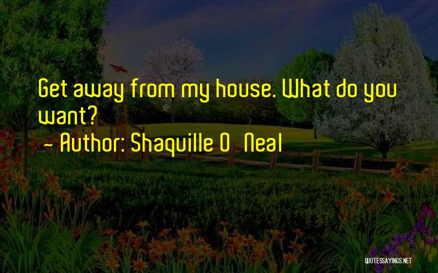 Shaquille O'Neal Quotes: Get Away From My House. What Do You Want?