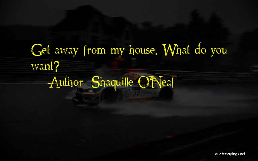 Shaquille O'Neal Quotes: Get Away From My House. What Do You Want?