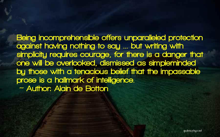 Alain De Botton Quotes: Being Incomprehensible Offers Unparalleled Protection Against Having Nothing To Say ... But Writing With Simplicity Requires Courage, For There Is