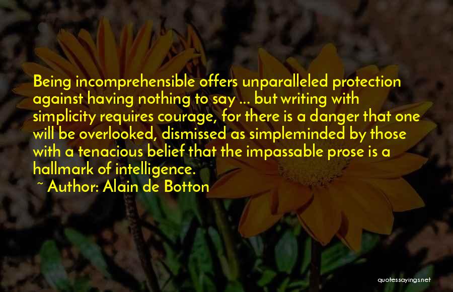Alain De Botton Quotes: Being Incomprehensible Offers Unparalleled Protection Against Having Nothing To Say ... But Writing With Simplicity Requires Courage, For There Is