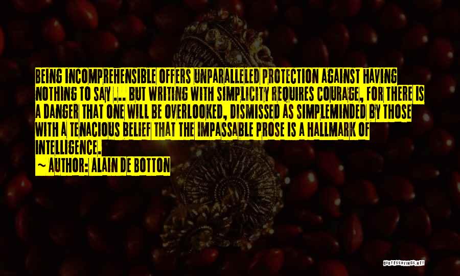 Alain De Botton Quotes: Being Incomprehensible Offers Unparalleled Protection Against Having Nothing To Say ... But Writing With Simplicity Requires Courage, For There Is