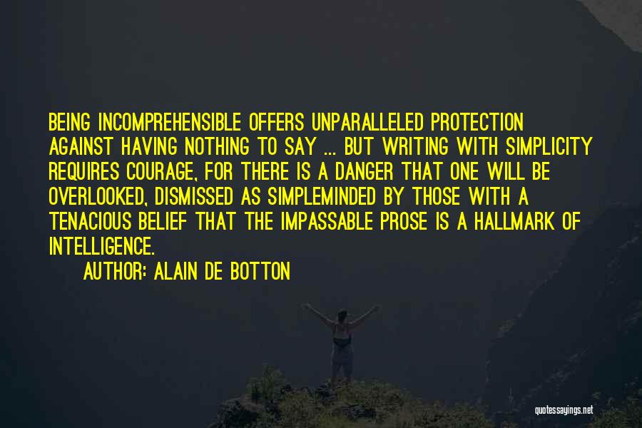 Alain De Botton Quotes: Being Incomprehensible Offers Unparalleled Protection Against Having Nothing To Say ... But Writing With Simplicity Requires Courage, For There Is