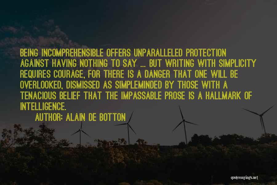 Alain De Botton Quotes: Being Incomprehensible Offers Unparalleled Protection Against Having Nothing To Say ... But Writing With Simplicity Requires Courage, For There Is