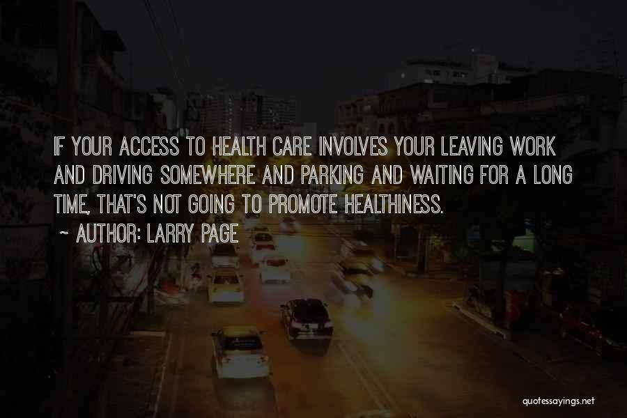Larry Page Quotes: If Your Access To Health Care Involves Your Leaving Work And Driving Somewhere And Parking And Waiting For A Long