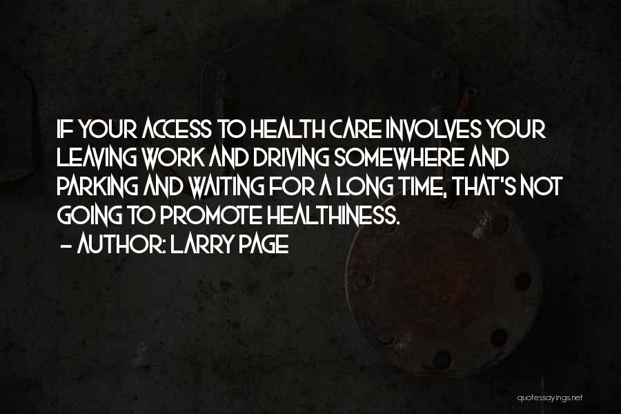 Larry Page Quotes: If Your Access To Health Care Involves Your Leaving Work And Driving Somewhere And Parking And Waiting For A Long