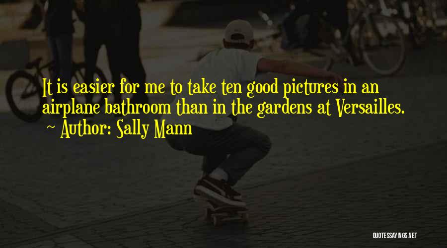 Sally Mann Quotes: It Is Easier For Me To Take Ten Good Pictures In An Airplane Bathroom Than In The Gardens At Versailles.