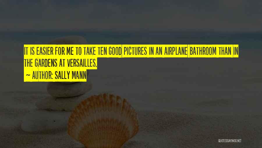 Sally Mann Quotes: It Is Easier For Me To Take Ten Good Pictures In An Airplane Bathroom Than In The Gardens At Versailles.