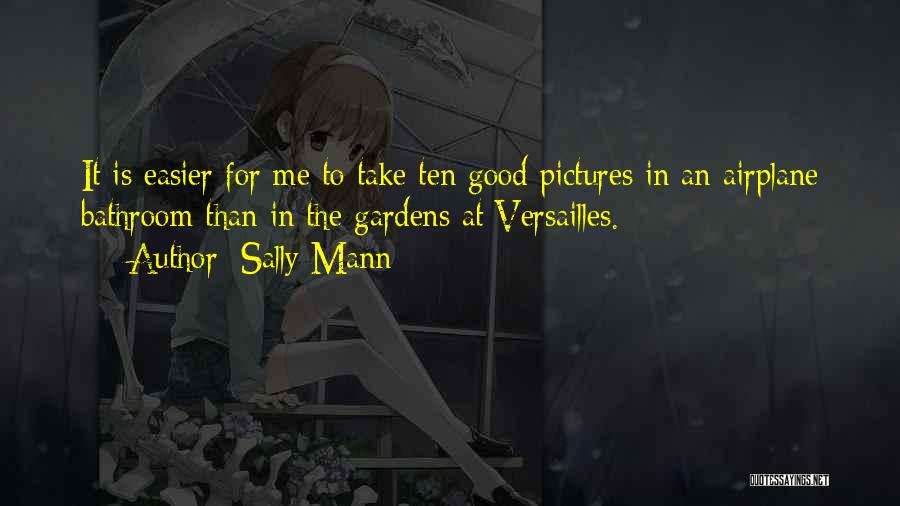 Sally Mann Quotes: It Is Easier For Me To Take Ten Good Pictures In An Airplane Bathroom Than In The Gardens At Versailles.