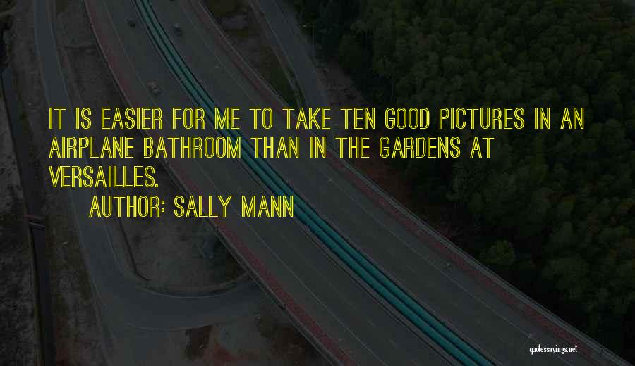 Sally Mann Quotes: It Is Easier For Me To Take Ten Good Pictures In An Airplane Bathroom Than In The Gardens At Versailles.