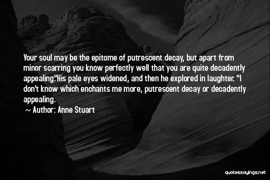 Anne Stuart Quotes: Your Soul May Be The Epitome Of Putrescent Decay, But Apart From Minor Scarring You Know Perfectly Well That You